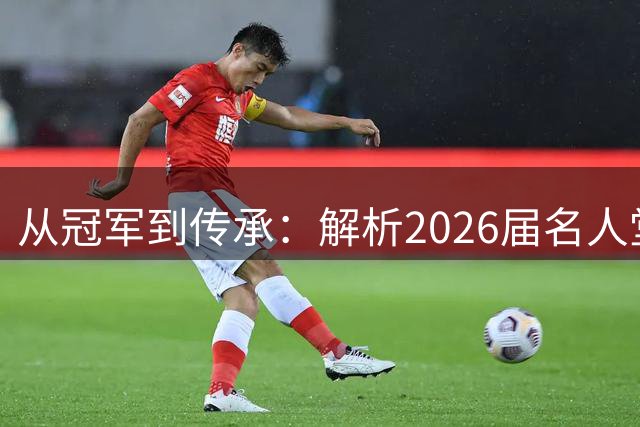 从冠军到传承：解析2026届名人堂的多元价值